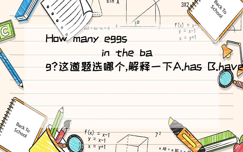 How many eggs _____in the bag?这道题选哪个,解释一下A.has B.have C.is there D.are there