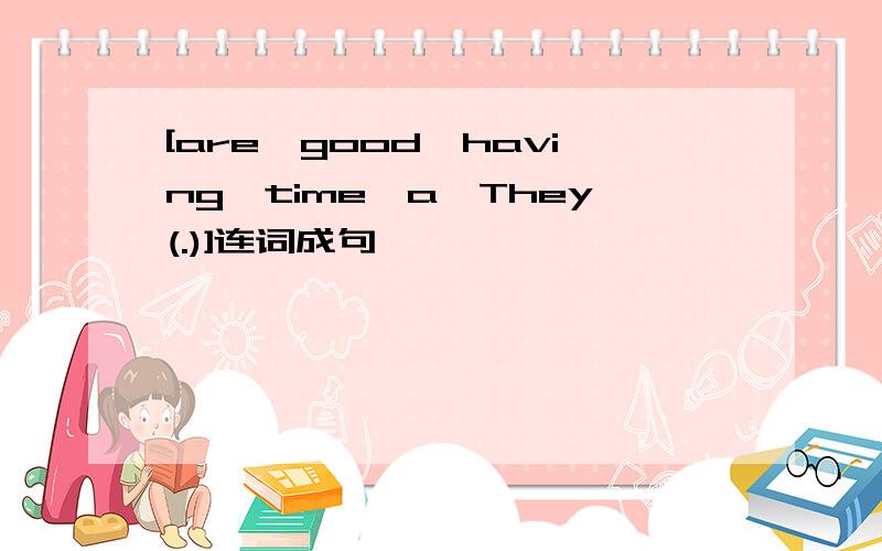 [are,good,having,time,a,They(.)]连词成句