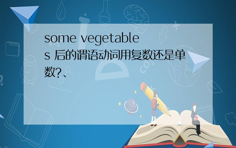 some vegetables 后的谓语动词用复数还是单数?、