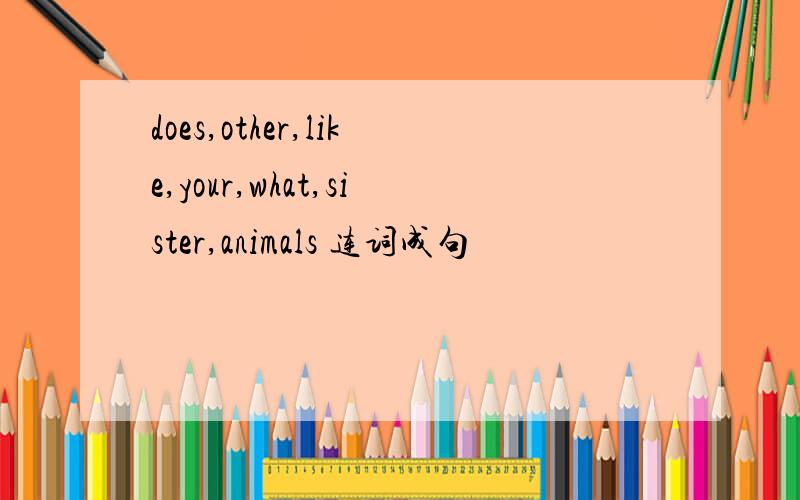 does,other,like,your,what,sister,animals 连词成句