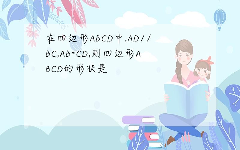 在四边形ABCD中,AD//BC,AB=CD,则四边形ABCD的形状是