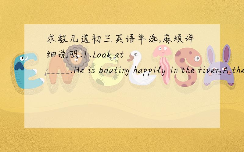 求教几道初三英语单选,麻烦详细说明.1.Look at _____.He is boating happily in the river.A.the photo of Mr.Wang`s B.the photo of Mr.WangC.the photo of Mr.Wang`s2.I like ____.I wish I could have one like that.A.your that beautiful skirtB.t