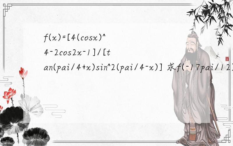 f(x)=[4(cosx)^4-2cos2x-1]/[tan(pai/4+x)sin^2(pai/4-x)] 求f(-17pai/12)=