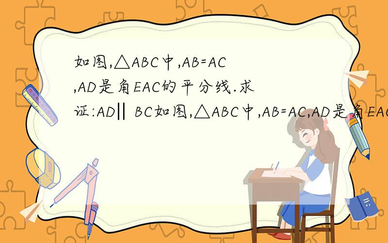 如图,△ABC中,AB=AC,AD是角EAC的平分线.求证:AD‖BC如图,△ABC中,AB=AC,AD是角EAC的平分线.求证:AD‖BC