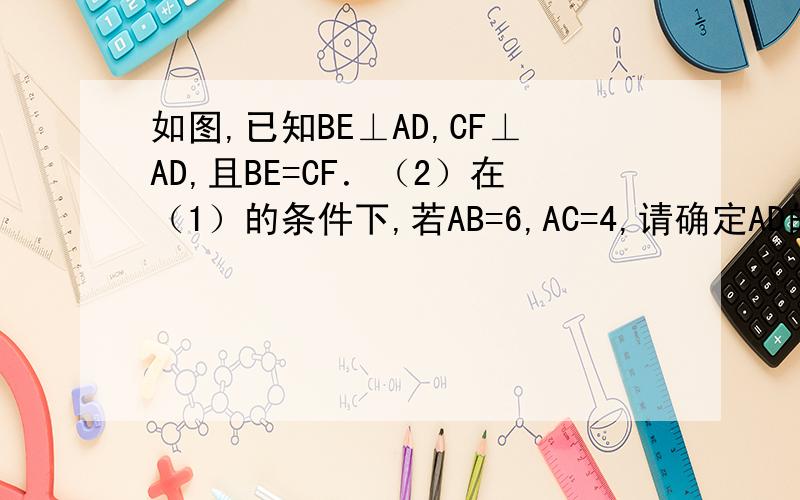 如图,已知BE⊥AD,CF⊥AD,且BE=CF．（2）在（1）的条件下,若AB=6,AC=4,请确定AD的值范围