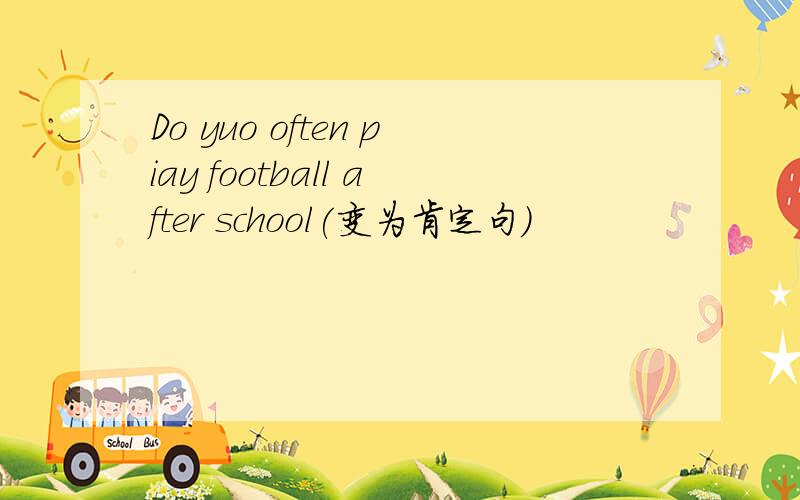 Do yuo often piay football after school(变为肯定句）
