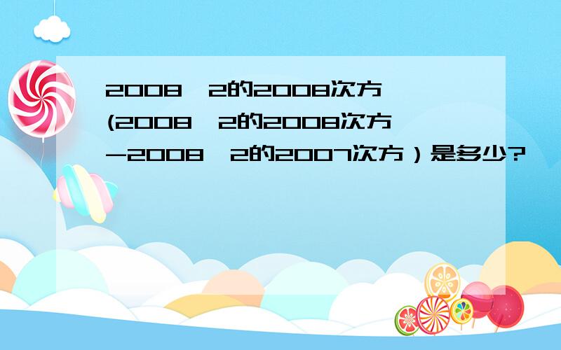 2008×2的2008次方÷(2008×2的2008次方-2008×2的2007次方）是多少?