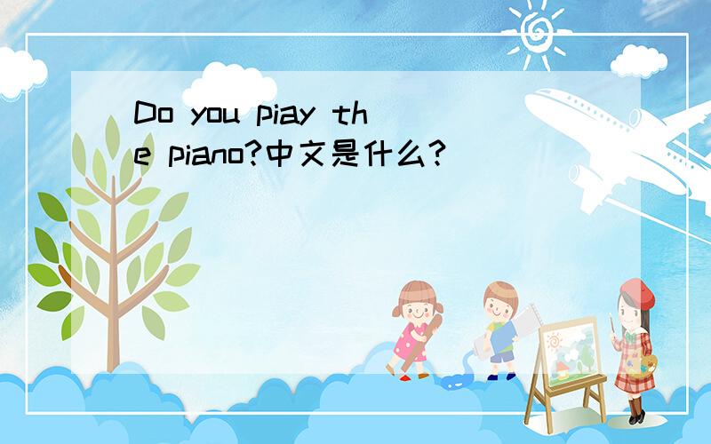 Do you piay the piano?中文是什么?