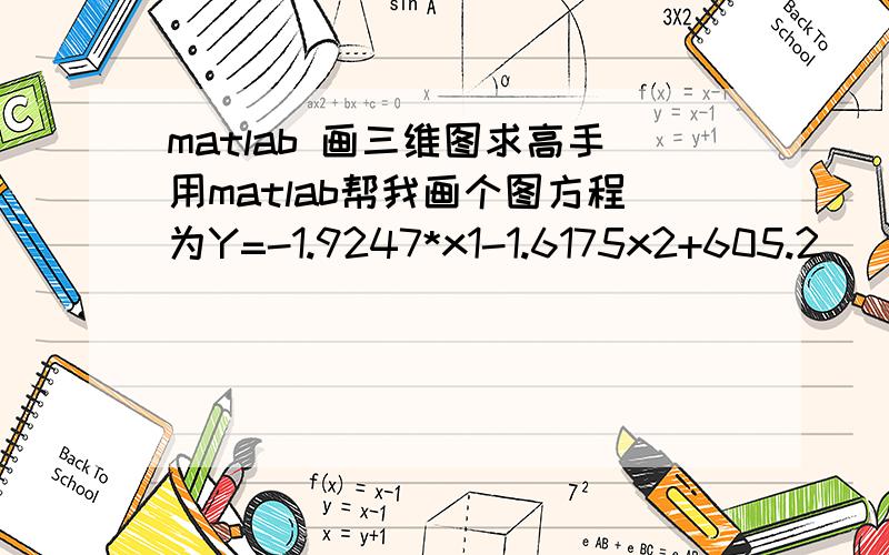 matlab 画三维图求高手用matlab帮我画个图方程为Y=-1.9247*x1-1.6175x2+605.2