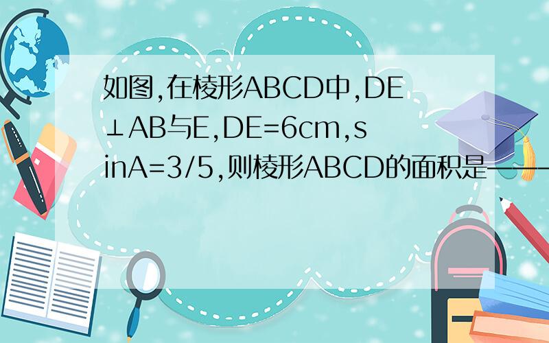 如图,在棱形ABCD中,DE⊥AB与E,DE=6cm,sinA=3/5,则棱形ABCD的面积是————cm平方