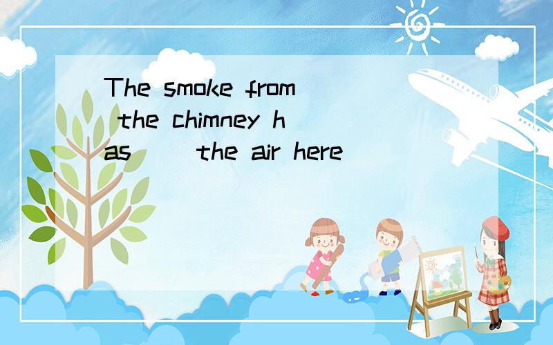 The smoke from the chimney has() the air here