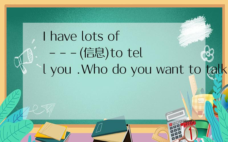 I have lots of ---(信息)to tell you .Who do you want to talk with,----or---- A he;she B him;her