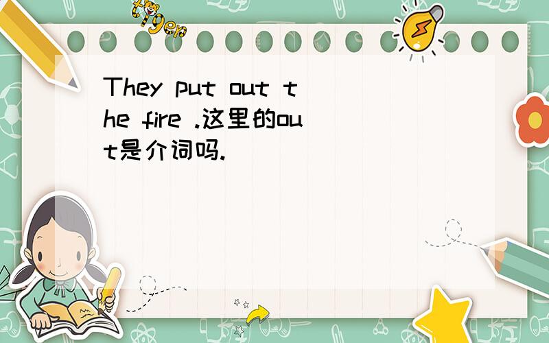 They put out the fire .这里的out是介词吗.