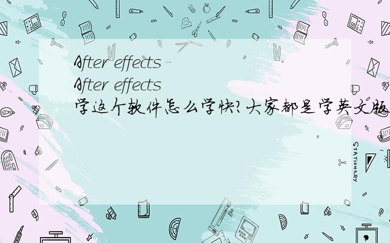 After effects After effects 学这个软件怎么学快?大家都是学英文版还是中文的?那个好呢?