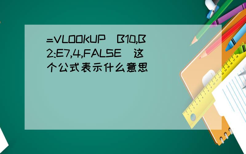 =VLOOKUP(B10,B2:E7,4,FALSE)这个公式表示什么意思