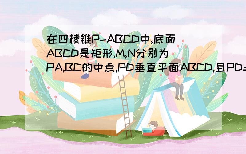 在四棱锥P-ABCD中,底面ABCD是矩形,M,N分别为PA,BC的中点,PD垂直平面ABCD,且PD=AD=根号2,CD=1.(1)证明MN平行面PCD;(2)MC垂直BD;(3)求二面角A-PB-D的余弦值