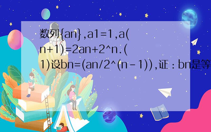 数列{an},a1=1,a(n+1)=2an+2^n.(1)设bn=(an/2^(n-1)),证：bn是等差数列； （2）求数列{an}的前n项和Sn
