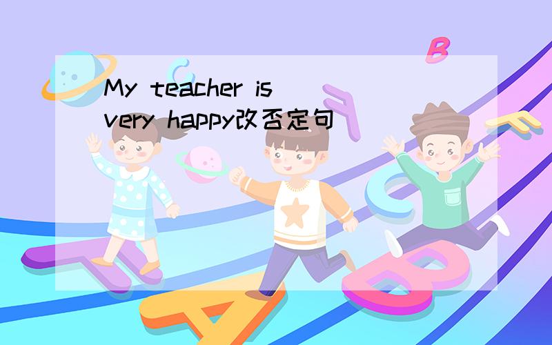 My teacher is very happy改否定句