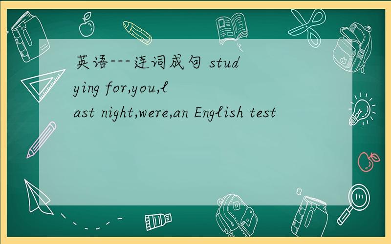 英语---连词成句 studying for,you,last night,were,an English test