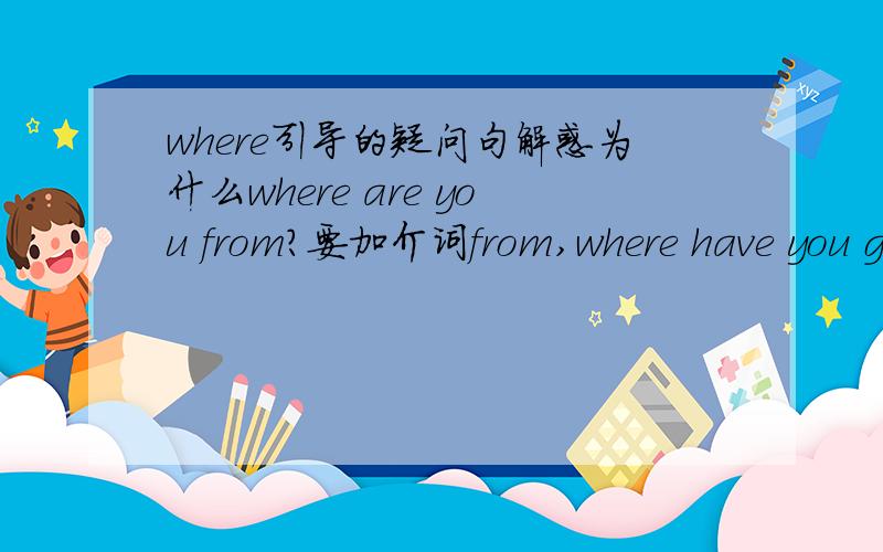 where引导的疑问句解惑为什么where are you from?要加介词from,where have you gone?不加介词to,变成where have you gone to?
