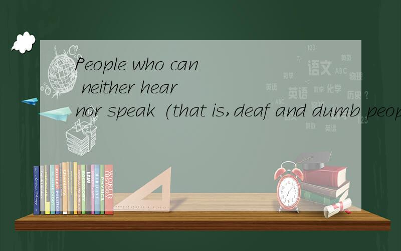 People who can neither hear nor speak (that is,deaf and dumb people) talk to each other with the help of their fingers.全句翻译,并作语法分析,to each other 做什么成分.