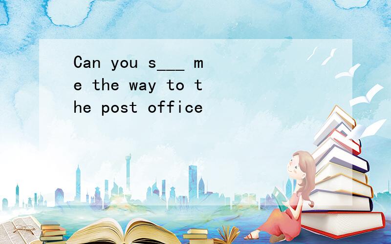 Can you s___ me the way to the post office