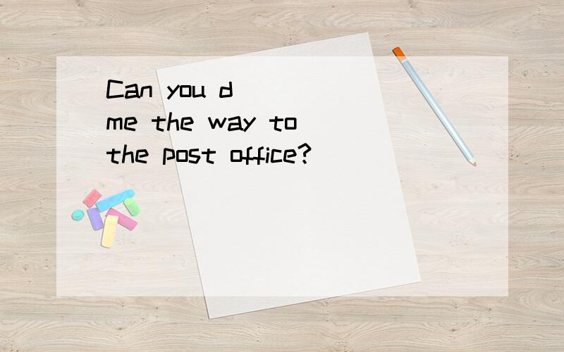Can you d____ me the way to the post office?