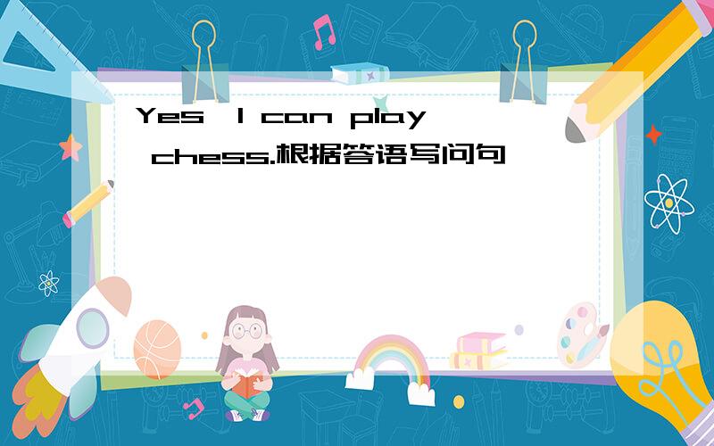 Yes,I can play chess.根据答语写问句