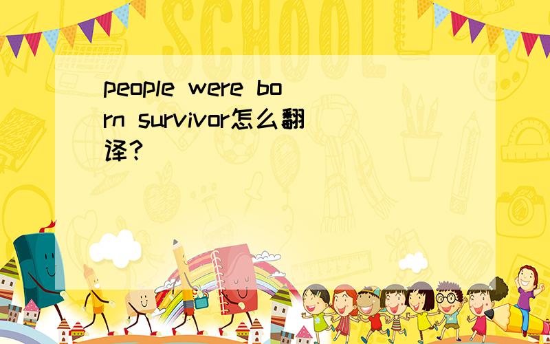 people were born survivor怎么翻译?