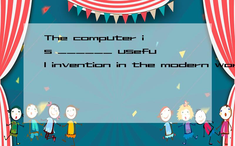 The computer is ______ useful invention in the modern wored.A.a B.an C.the