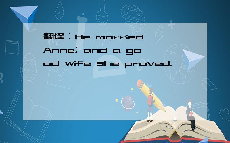 翻译：He married Anne; and a good wife she proved.