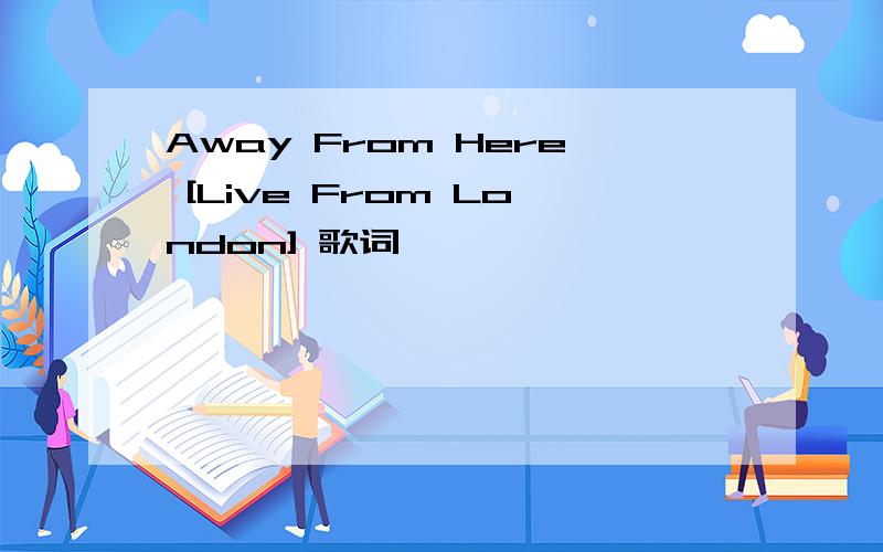 Away From Here [Live From London] 歌词