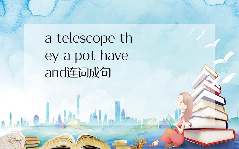 a telescope they a pot have and连词成句