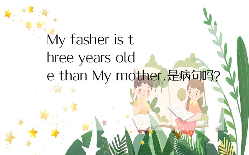 My fasher is three years olde than My mother.是病句吗?