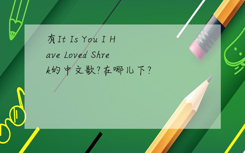 有It Is You I Have Loved Shrek的中文歌?在哪儿下?