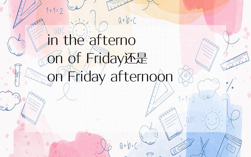 in the afternoon of Friday还是on Friday afternoon