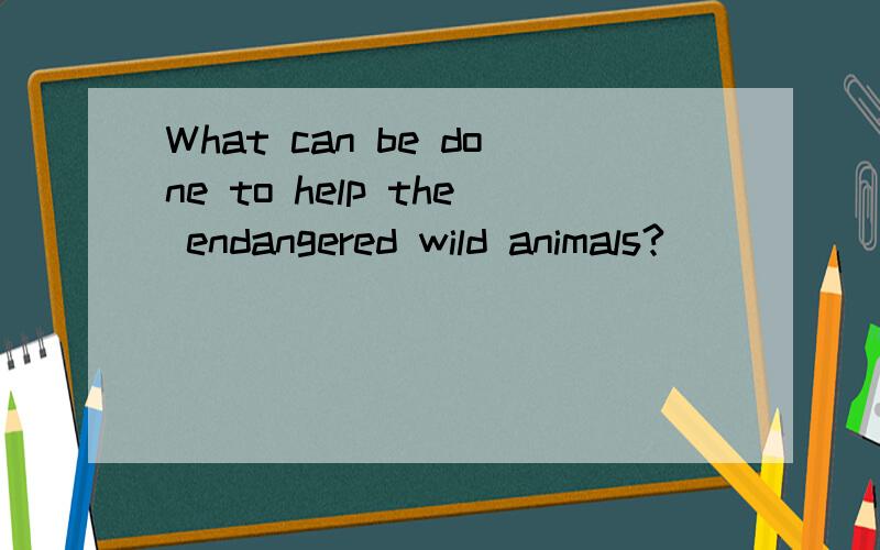 What can be done to help the endangered wild animals?