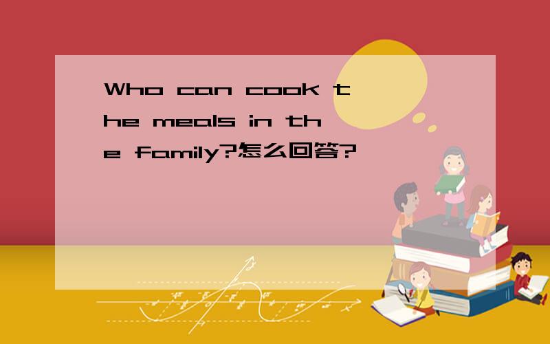 Who can cook the meals in the family?怎么回答?