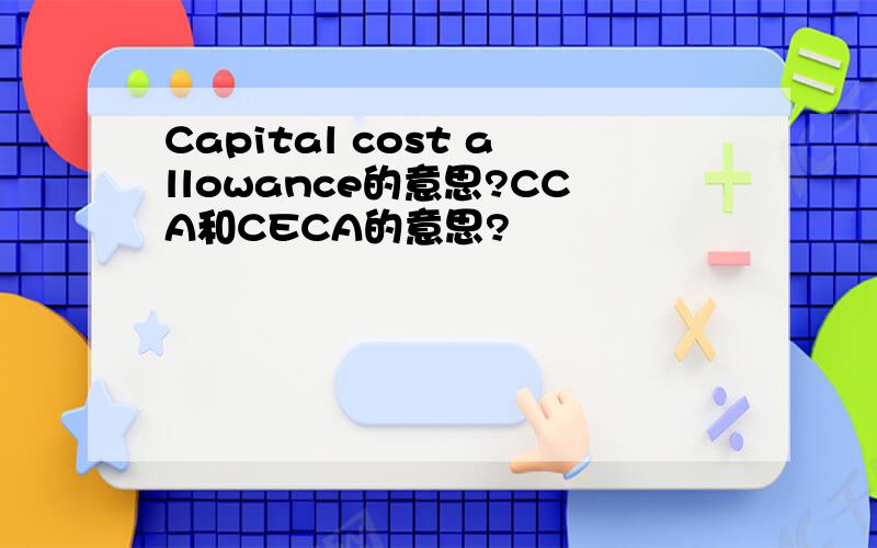Capital cost allowance的意思?CCA和CECA的意思?