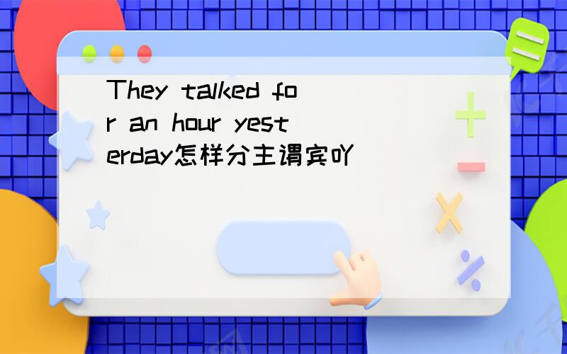 They talked for an hour yesterday怎样分主谓宾吖