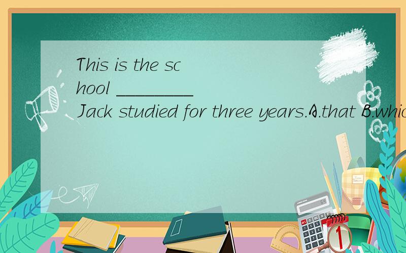 This is the school ________ Jack studied for three years.A.that B.which C.where D.who