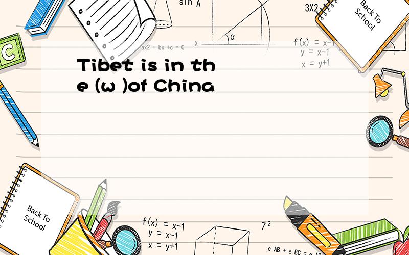 Tibet is in the (w )of China