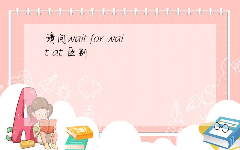请问wait for wait at 区别