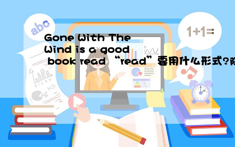 Gone With The Wind is a good book read “read”要用什么形式?除了careful doing sth.还有什么有关careful的句型?