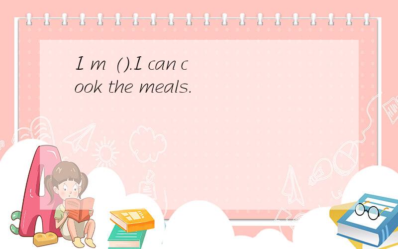 I m ().I can cook the meals.