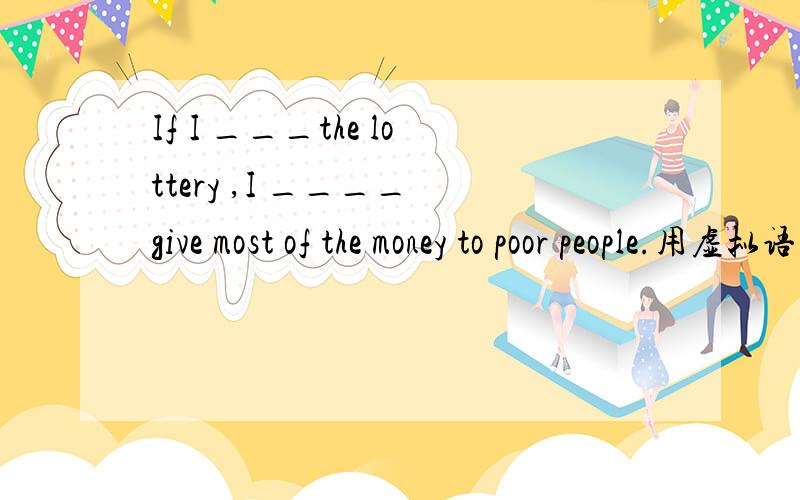 If I ___the lottery ,I ____ give most of the money to poor people.用虚拟语气吗?A.win,will B.won ,would
