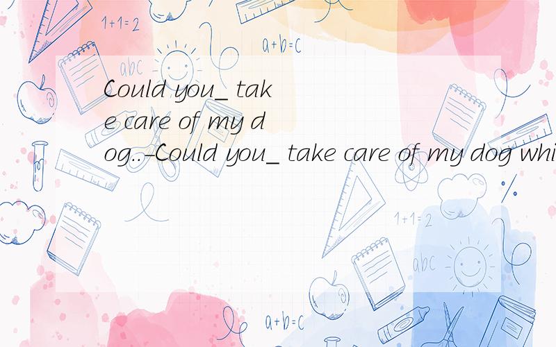 Could you_ take care of my dog..-Could you_ take care of my dog while I'm away?-Sure.Leave it to me.A.perhapsB.possiblyC.maybeD.probably为什么答案选B,觉得ABD都好像差不多的样子