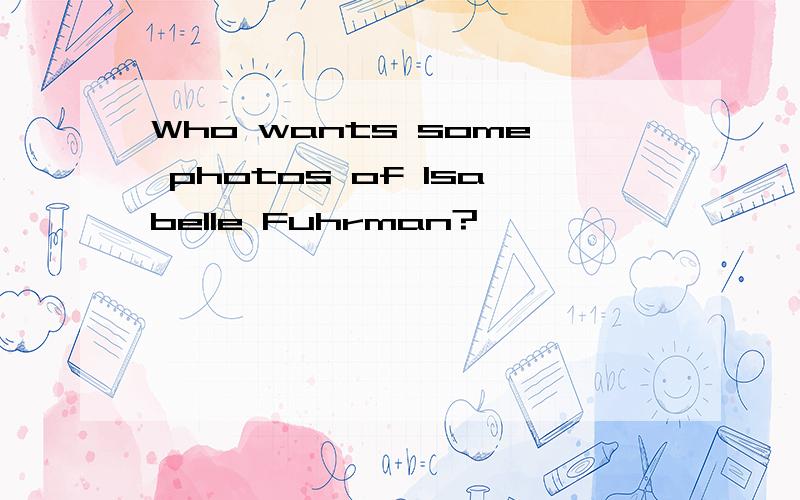 Who wants some photos of Isabelle Fuhrman?