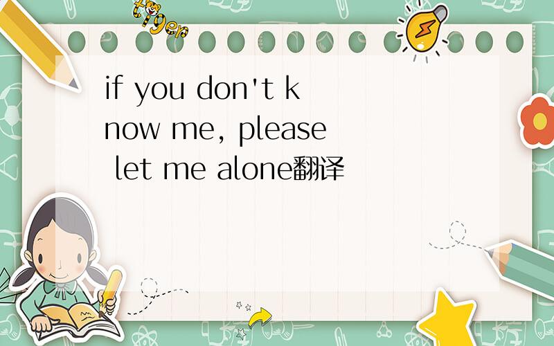 if you don't know me, please let me alone翻译