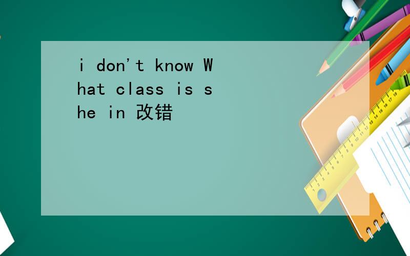 i don't know What class is she in 改错